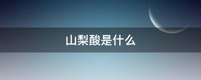 山梨酸是什么 山梨酸是什么添加剂