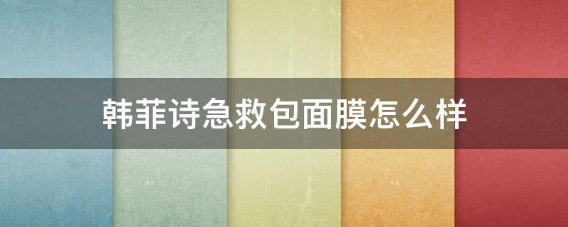 韩菲诗急救包面膜怎么样 韩菲诗面膜到底好不好呢