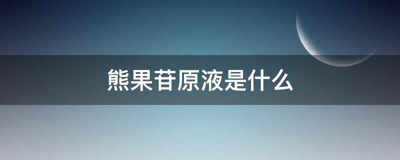 熊果苷原液是什么（熊果苷原液的功效多少钱一瓶）