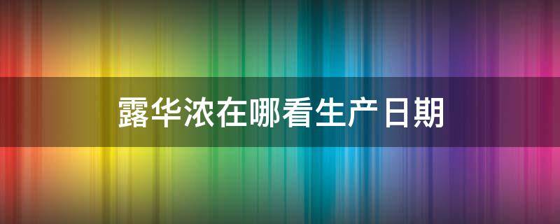 露华浓在哪看生产日期（露华浓生产日期在哪里看）