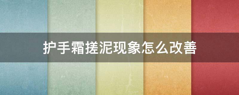 护手霜搓泥现象怎么改善 护手霜搓出白沫来是什么意思
