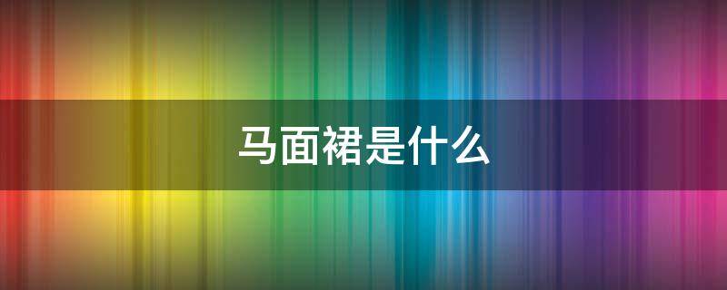 马面裙是什么（马面裙是什么人穿的）