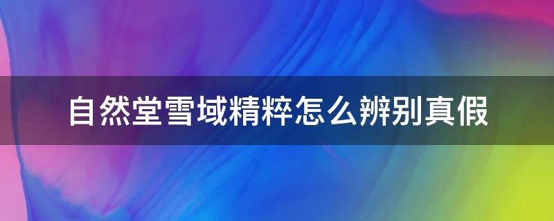 自然堂雪域精粹怎么辨别真假（自然堂雪域精粹系列包装）