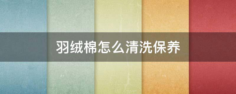 羽绒棉怎么清洗保养 羽绒棉怎么清洗保养方法