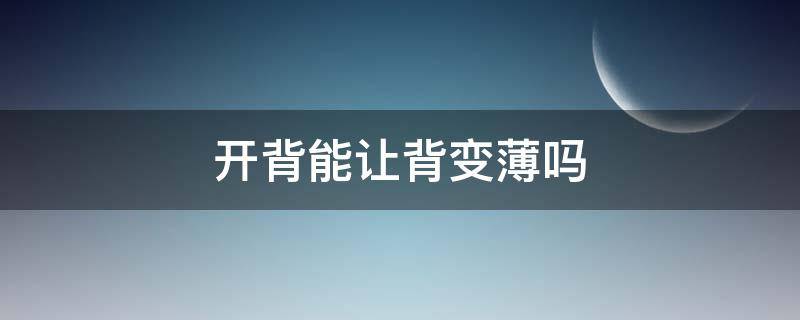 开背能让背变薄吗（开背可以瘦身吗）