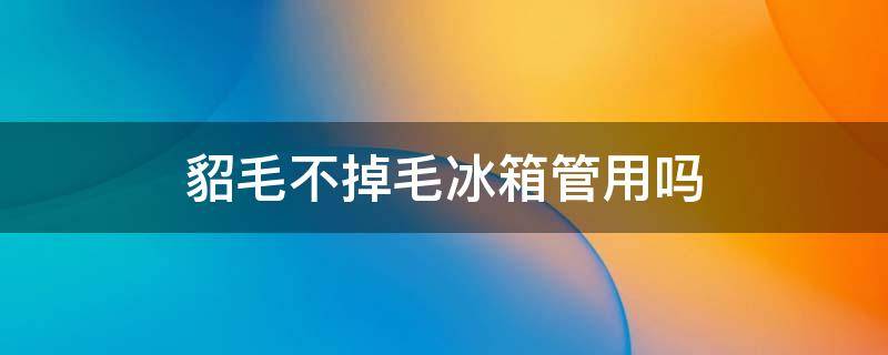 貂毛不掉毛冰箱管用吗 貂毛不掉毛冰箱管用吗怎么办