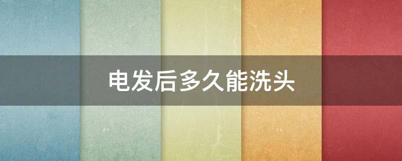 电发后多久能洗头 电完头发多久可以再电