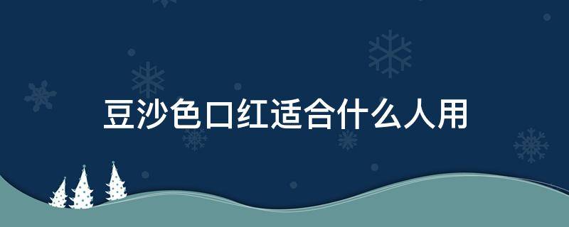 豆沙色口红适合什么人用 豆沙色口红显皮肤白吗