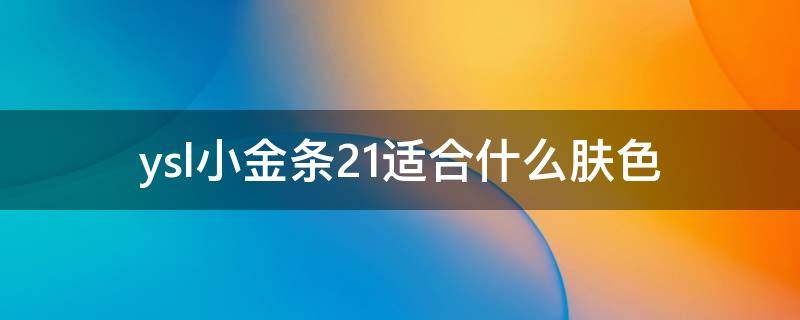 ysl小金条21适合什么肤色（ysl小金条21号色好看吗）