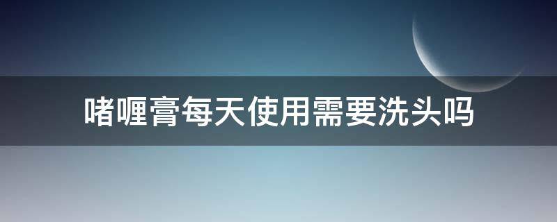 啫喱膏每天使用需要洗头吗（啫喱膏使用顺序）