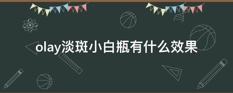 olay淡斑小白瓶有什么效果（olay淡斑小白瓶正确用法）