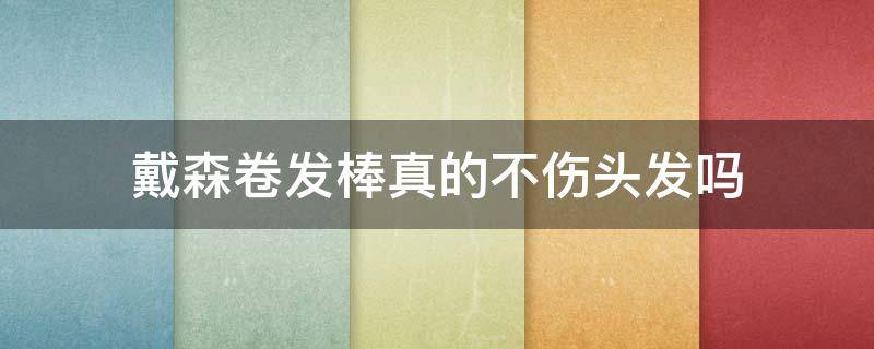 戴森卷发棒真的不伤头发吗（戴森卷发棒真的不伤头发吗知乎）