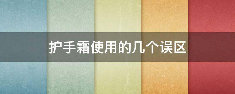 护手霜使用的几个误区（护手霜使用效果）