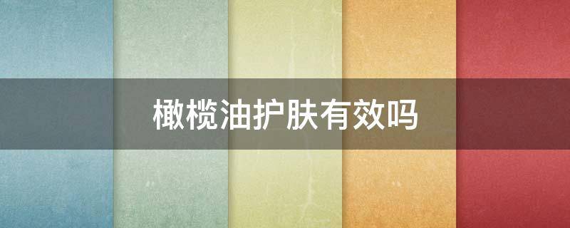 橄榄油护肤有效吗 橄榄油护肤有效吗知乎