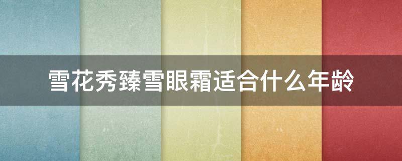 雪花秀臻雪眼霜适合什么年龄 雪花秀臻秀眼霜适合什么年龄