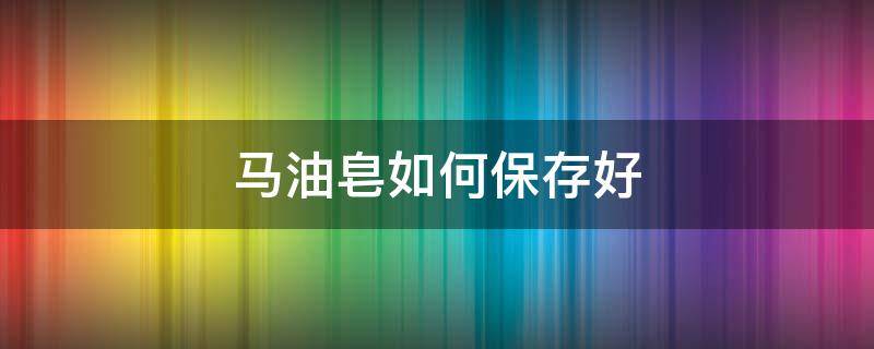 马油皂如何保存好（马油皂如何保存好一些）
