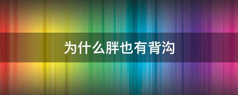 为什么胖也有背沟（为什么胖的人背后会长痘痘）