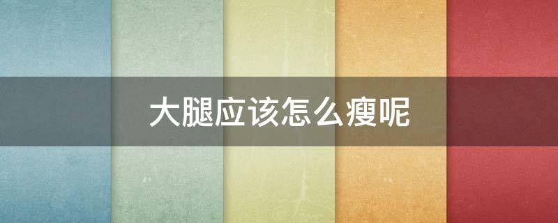 大腿应该怎么瘦呢（大腿应该怎么瘦呢图片）