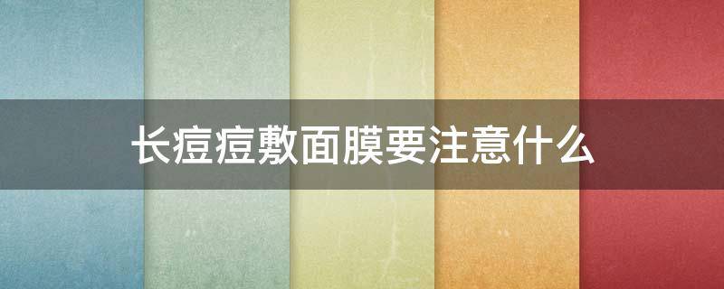 长痘痘敷面膜要注意什么（长痘痘敷面膜要注意什么问题）