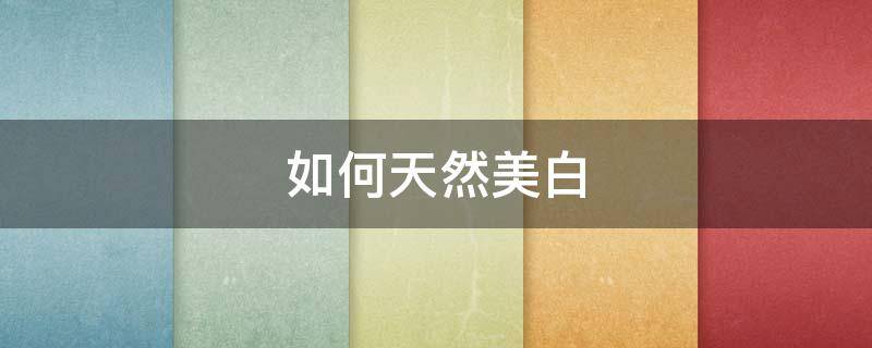 如何天然美白 怎样天然美白