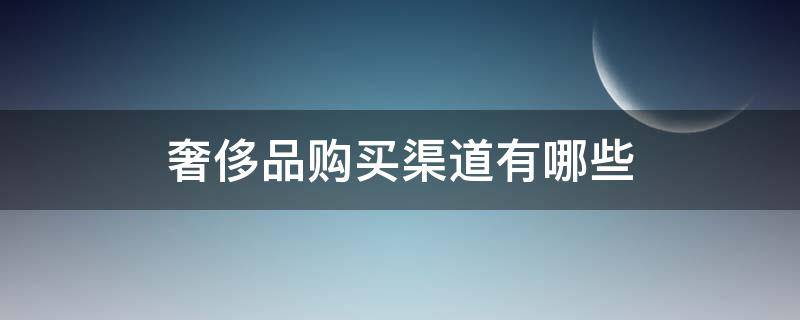 奢侈品购买渠道有哪些 奢侈品购买渠道有哪些