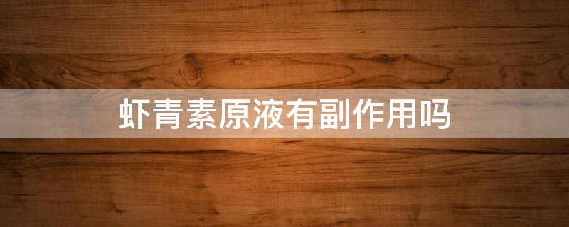 虾青素原液有副作用吗 虾青素原液有副作用吗