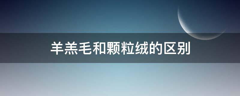羊羔毛和颗粒绒的区别 羊羔毛和颗粒绒的区别在哪