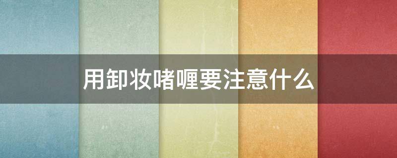 用卸妆啫喱要注意什么 卸妆啫喱的危害