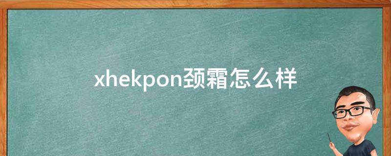 xhekpon颈霜怎么样（xhekpon颈纹霜成分）