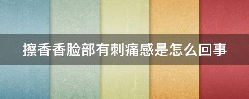 擦香香脸部有刺痛感是怎么回事 涂香香脸上会疼怎么回事