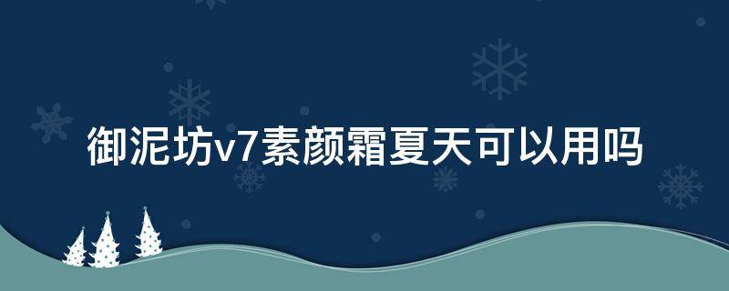 御泥坊v7素颜霜夏天可以用吗 御泥坊v7素颜霜怎么用