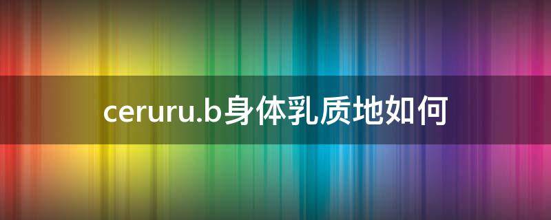 ceruru.b身体乳质地如何（curel身体乳）