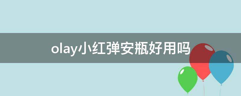 olay小红弹安瓶好用吗 olay小红瓶成分