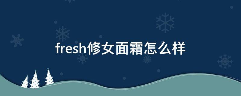 fresh修女面霜怎么样 fresh修女面霜测评