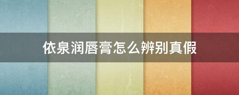 依泉润唇膏怎么辨别真假 依泉润唇膏怎么辨别真假视频