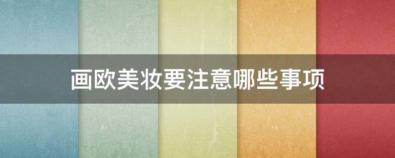 画欧美妆要注意哪些事项 画欧美妆的步骤