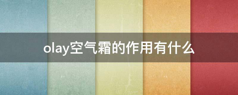 olay空气霜的作用有什么（olay空气霜功效）