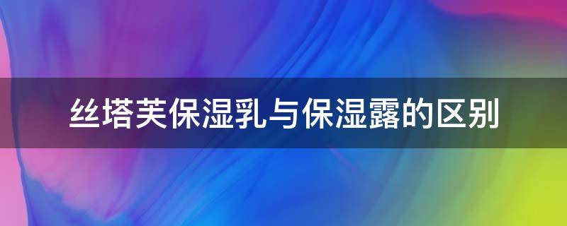 丝塔芙保湿乳与保湿露的区别 丝塔芙保湿乳可以当水乳用吗