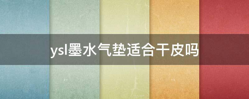 ysl墨水气垫适合干皮吗 ysl墨水气垫适合干皮吗