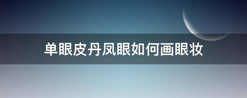 单眼皮丹凤眼如何画眼妆（单眼皮丹凤眼如何画眼妆好看）