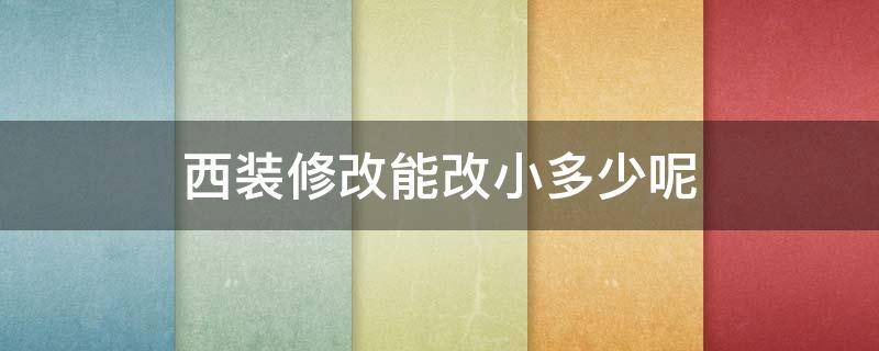 西装修改能改小多少呢（西装修改要多久时间）