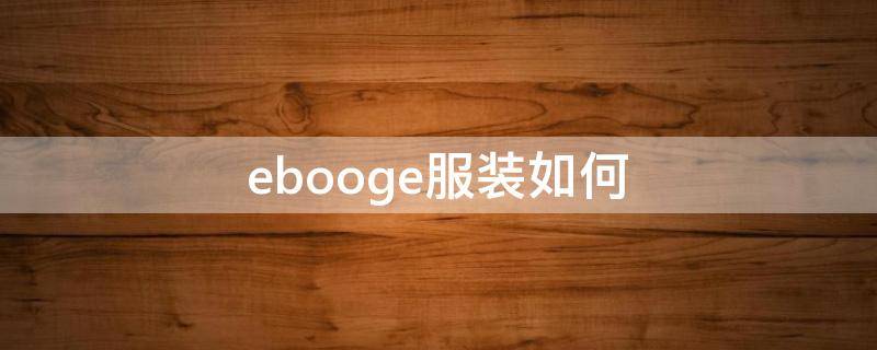 ebooge服装如何（ebooge女装叫什么中文）