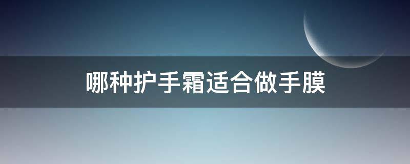 哪种护手霜适合做手膜 哪种护手霜适合做手膜用