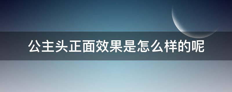 公主头正面效果是怎么样的呢（公主头视频）