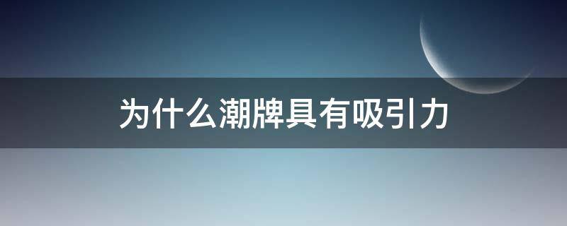 为什么潮牌具有吸引力（为什么潮牌越来越火）