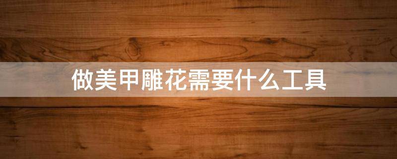 做美甲雕花需要什么工具（美甲雕花需要用到的材料）