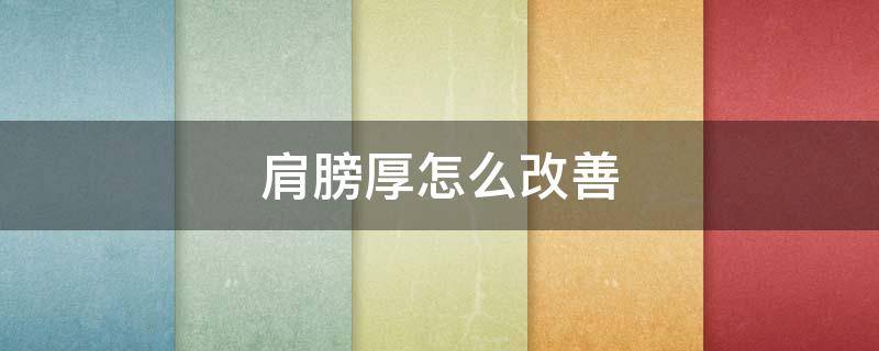 肩膀厚怎么改善（肩膀厚怎么减下来）