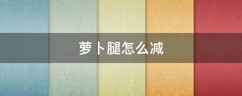 萝卜腿怎么减 萝卜腿怎么减肥