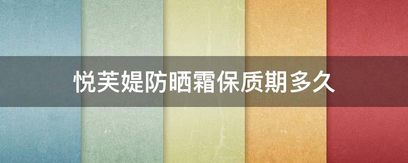 悦芙媞防晒霜保质期多久 悦芙媞防晒霜多少钱