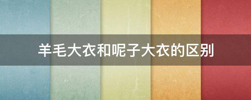 羊毛大衣和呢子大衣的区别 毛呢大衣和羊毛大衣